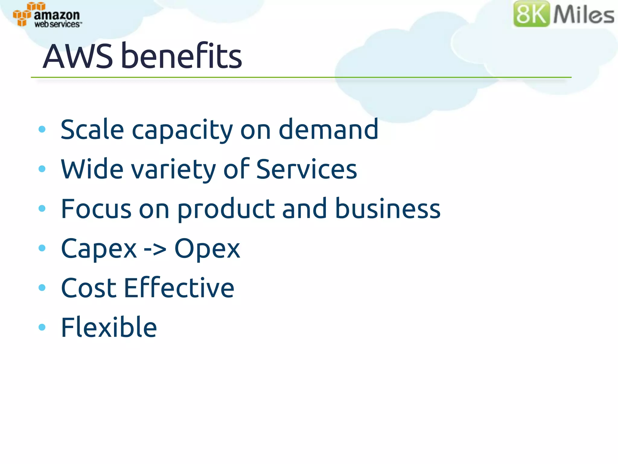 AWS benefits

•   Scale capacity on demand
•   Wide variety of Services
•   Focus on product and business
•   Capex -> Opex
•   Cost Effective
•   Flexible
 