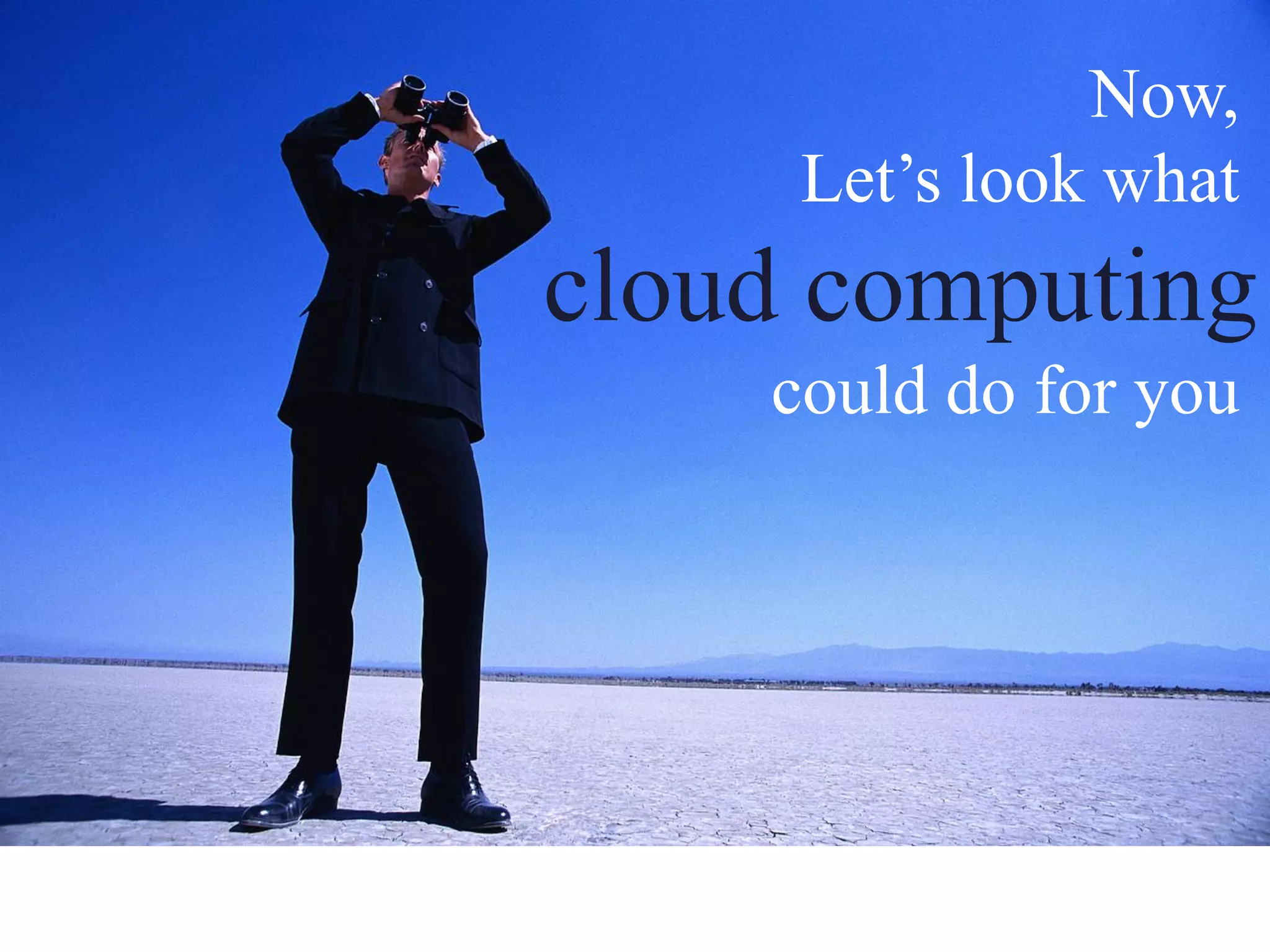 Now,
     Let’s look what
cloud computing
    could do for you
 
