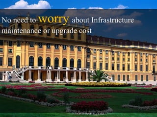 No need to worry     about Infrastructure
maintenance or upgrade cost
 