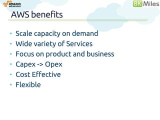 AWS benefits

•   Scale capacity on demand
•   Wide variety of Services
•   Focus on product and business
•   Capex -> Opex
•   Cost Effective
•   Flexible
 