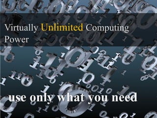 Virtually Unlimited Computing
Power




use only what you need
 