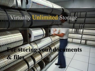 Virtually Unlimited Storage




For storing your documents
& files
 