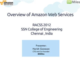 Overview of Amazon Web Services

             RACSS 2012
      SSN College of Engineering
           Chennai , India
               Presenter:
             Harish Ganesan
             CTO and Co-Founder
          Harish11g.AWS@gmail.com
 