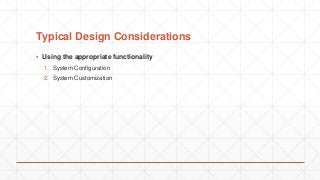 Typical Design Considerations
▪ Using the appropriate functionality
1. System Configuration
2. System Customization
 