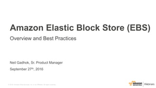 © 2016, Amazon Web Services, Inc. or its Affiliates. All rights reserved.
Neil Gadhok, Sr. Product Manager
September 27th, 2016
Amazon Elastic Block Store (EBS)
Overview and Best Practices
 