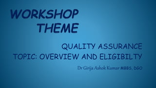 QUALITY ASSURANCE
TOPIC: OVERVIEW AND ELIGIBILTY
Dr Girija Ashok Kumar MBBS, DGO
 