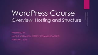 WordPress Course
Overview, Hosting and Structure
PRESENTED BY
NADINE WILDMANN, MEEPLE COMMUNICATIONS
FEBRUARY, 2015
 