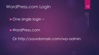 WordPress.com Login
One single login –
WordPress.com
Or http://yourdomain.com/wp-admin
10
 