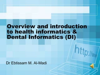 Overview and introduction
to health informatics &
Dental Informatics (DI)



Dr Ebtissam M. Al-Madi
 