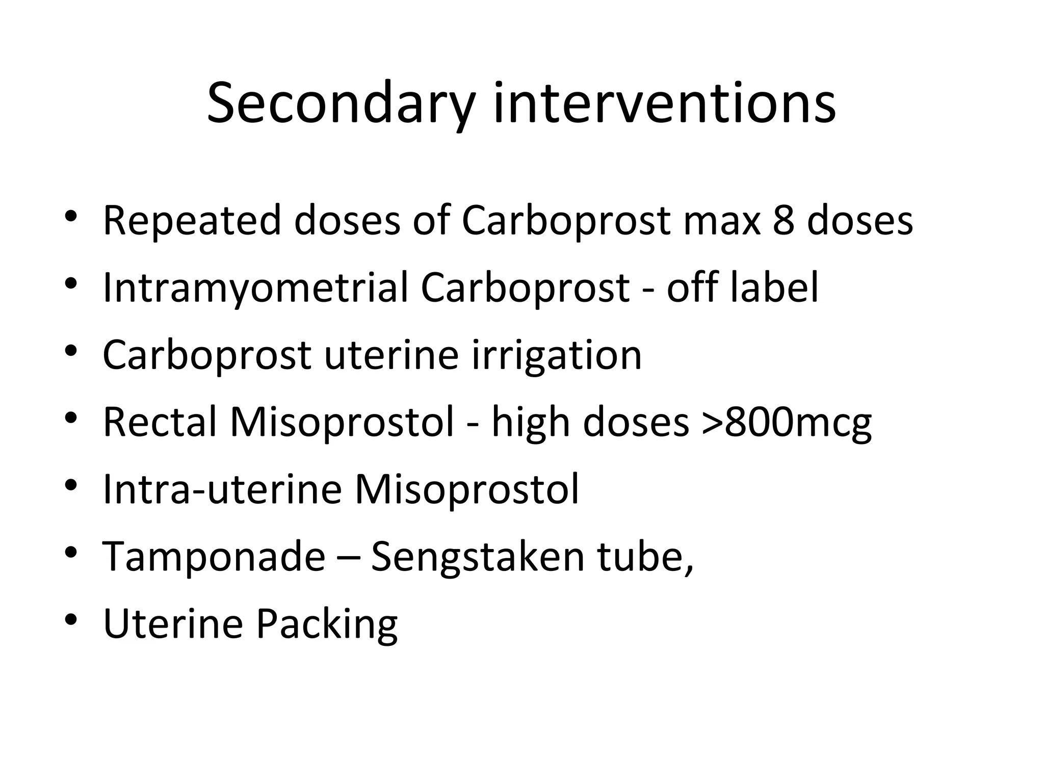Secondary interventions
•   Repeated doses of Carboprost max 8 doses
•   Intramyometrial Carboprost - off label
•   Carboprost uterine irrigation
•   Rectal Misoprostol - high doses >800mcg
•   Intra-uterine Misoprostol
•   Tamponade – Sengstaken tube,
•   Uterine Packing
 