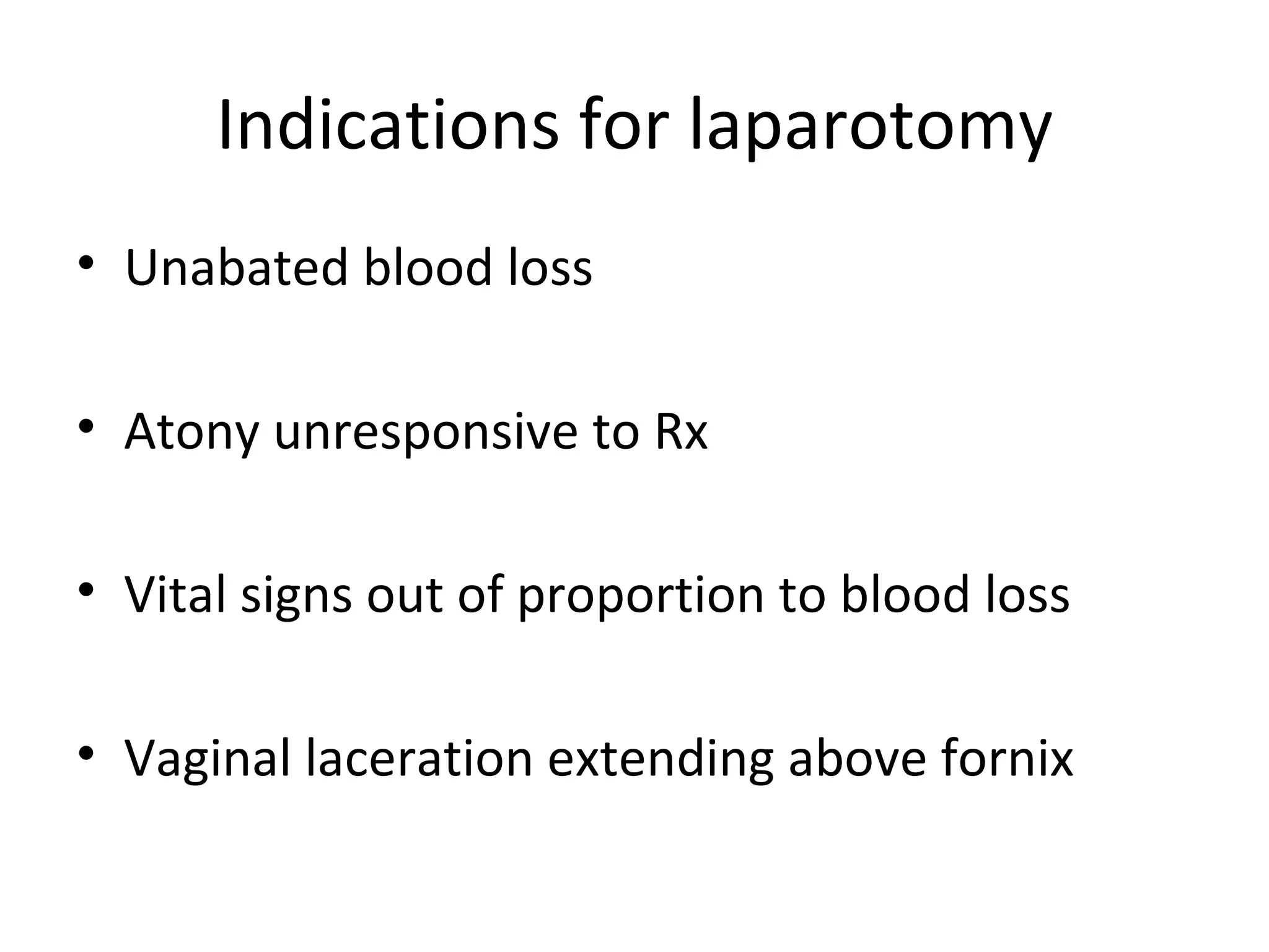 Indications for laparotomy
• Unabated blood loss

• Atony unresponsive to Rx

• Vital signs out of proportion to blood loss

• Vaginal laceration extending above fornix
 
