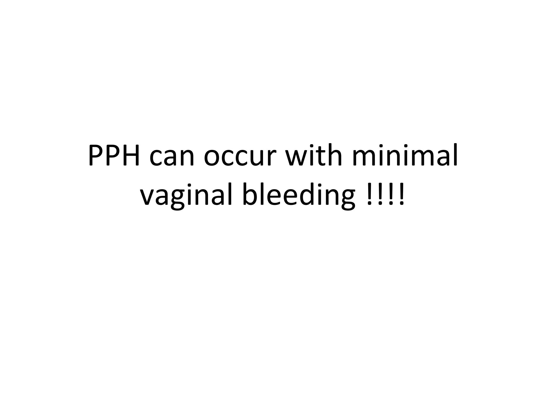 PPH can occur with minimal
   vaginal bleeding !!!!
 