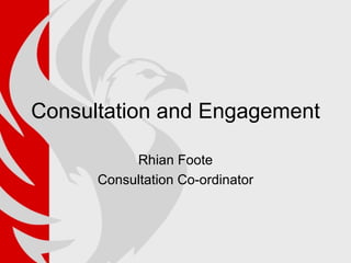 Consultation and Engagement Rhian Foote Consultation Co-ordinator 