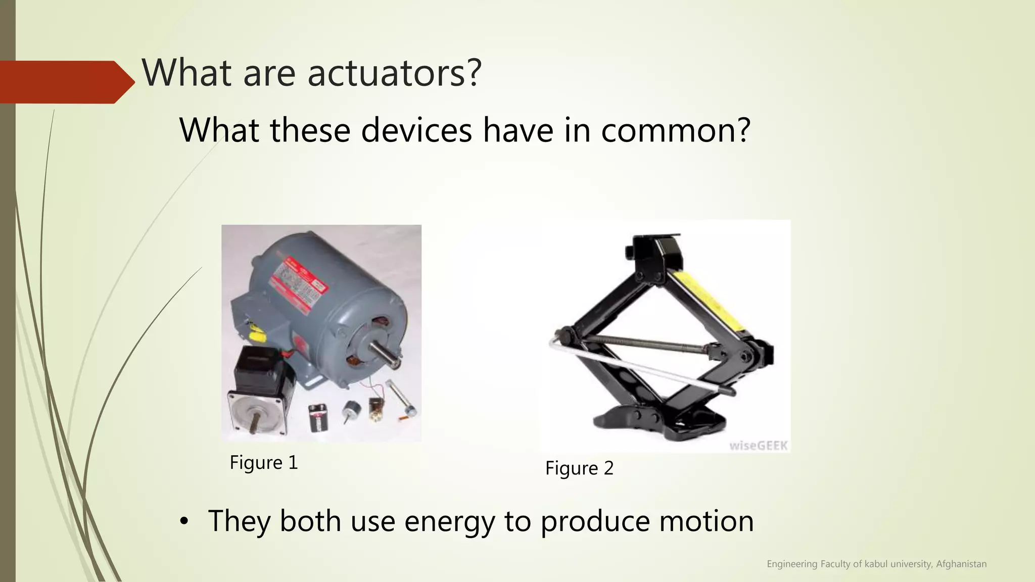 What are actuators?
What these devices have in common?
• They both use energy to produce motion
Figure 1 Figure 2
Engineering Faculty of kabul university, Afghanistan
 