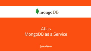 Atlas, MongoDB as a Service
Atlas
MongoDB as a Service
 