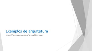 Exemplos de arquitetura
https://aws.amazon.com/pt/architecture/
 
