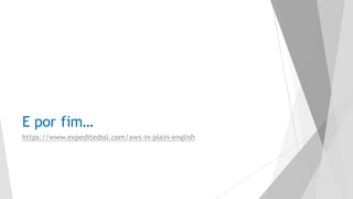 E por fim…
https://www.expeditedssl.com/aws-in-plain-english
 