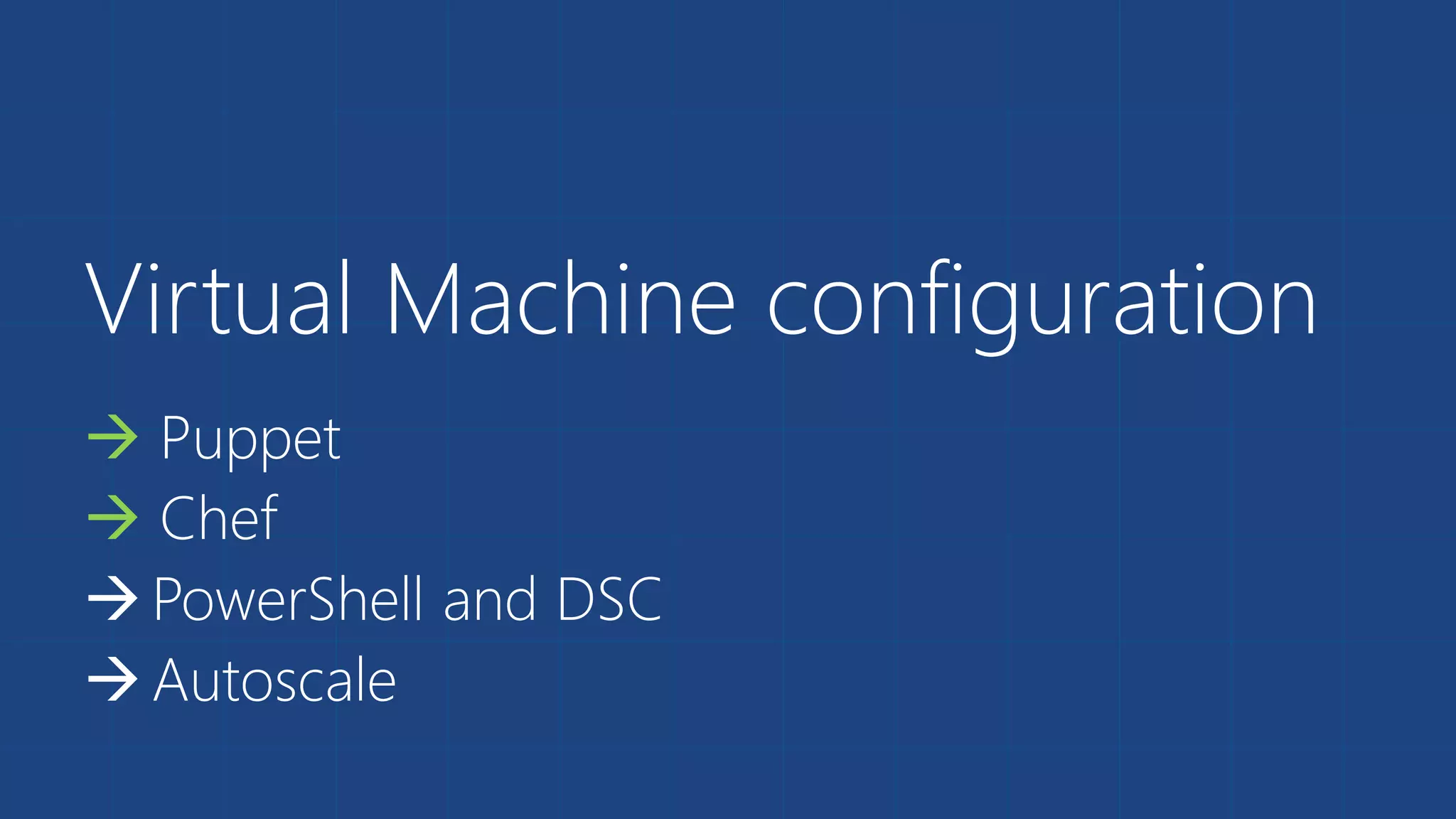 Virtual Machine configuration 
 Puppet 
 Chef 
 PowerShell and DSC 
 Autoscale 
 