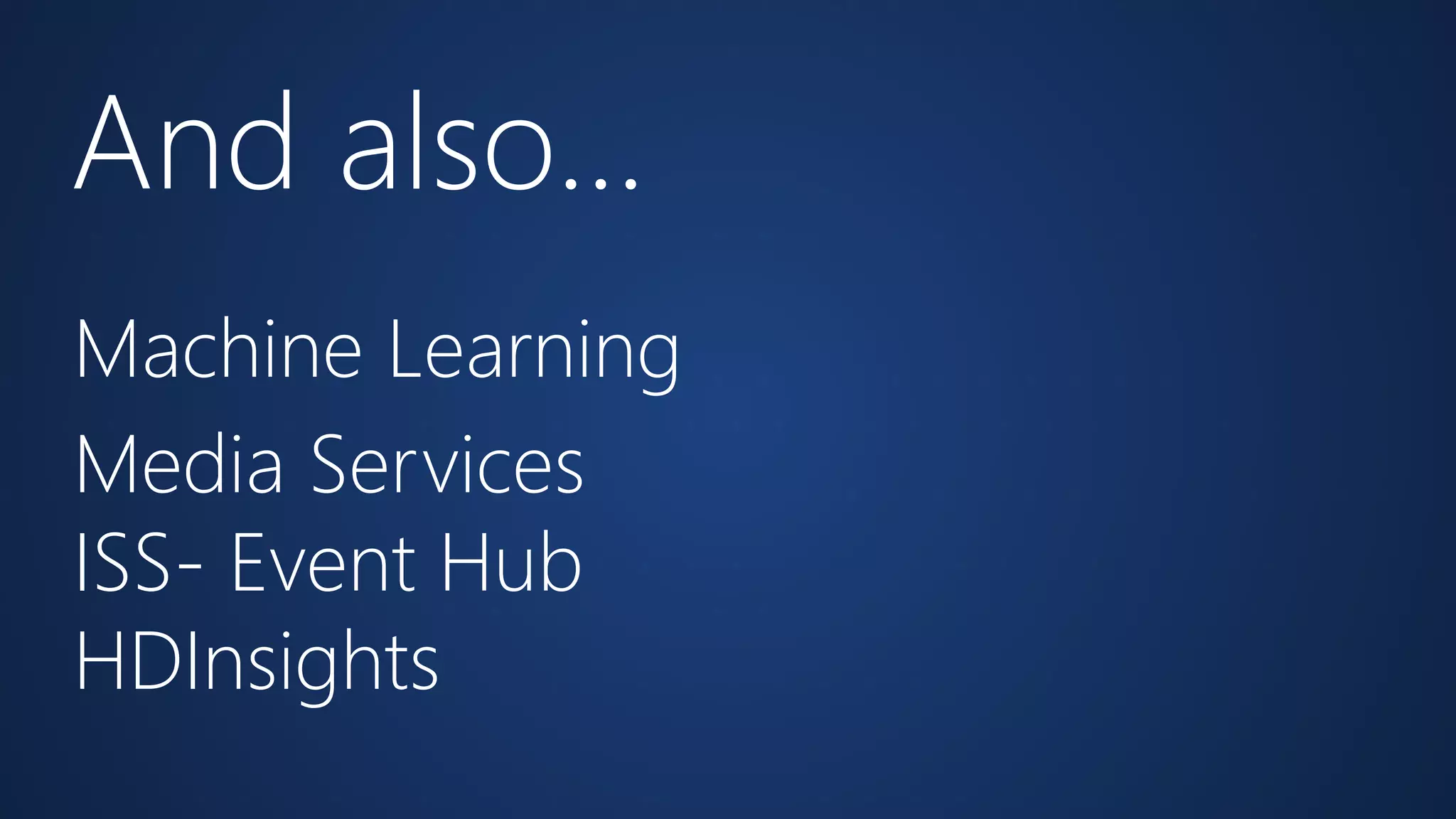 And also… 
Machine Learning 
Media Services 
ISS- Event Hub 
HDInsights 
 