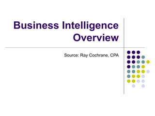 Business Intelligence
            Overview
          Source: Ray Cochrane, CPA
 