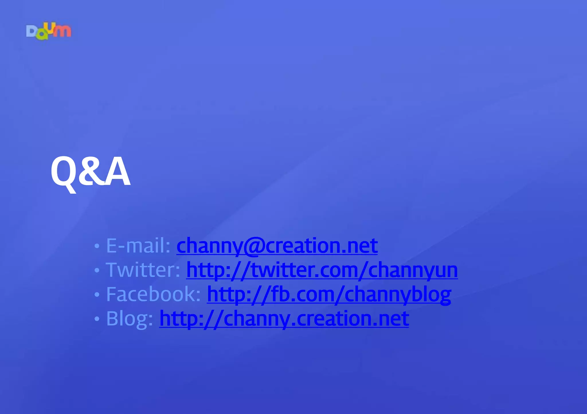Q&A 
• E-mail: channy@creation.net 
• Twitter: http://twitter.com/channyun 
• Facebook: http://fb.com/channyblog 
• Blog: http://channy.creation.net 