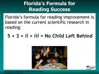 Florida’s Formula for Reading Success Florida’s formula for reading improvement is based on the current scientific research in reading: 5 + 3 +  ii  +  iii  = No Child Left Behind Foundations and Applications of Differentiating Instruction: Competencies Four and Five S1 -  Foundations and Applications of Differentiating Instruction: Competencies Four and Five S1 -  