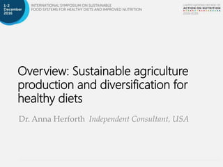 Overview: Sustainable agriculture
production and diversification for
healthy diets
Dr. Anna Herforth Independent Consultant, USA
 