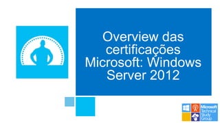 Overview das
certificações
Microsoft: Windows
Server 2012
 
