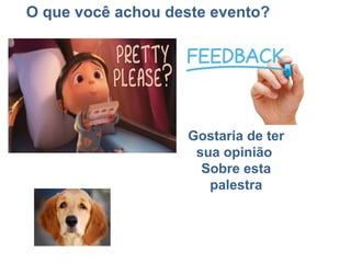 Gostaria de ter
sua opinião
Sobre esta
palestra
O que você achou deste evento?
 