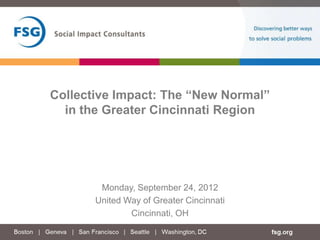 Collective Impact: The “New Normal”
  in the Greater Cincinnati Region




        Monday, September 24, 2012
       United Way of Greater Cincinnati
               Cincinnati, OH
 