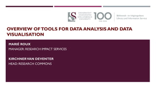 OVERVIEW OFTOOLS FOR DATA ANALYSIS AND DATA
VISUALISATION
MARIÉ ROUX
MANAGER: RESEARCH IMPACT SERVICES
KIRCHNERVAN DEVENTER
HEAD: RESEARCH COMMONS
 