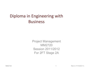 Diploma in Engineering with Business Project Management MM2720 Session 2011/2012 For 2FT Stage 2A MM2720 Rel.2 (17/10/2011) 
