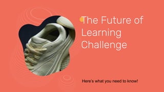 The Future of
Learning
Challenge
Here’s what you need to know!
 