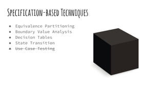 Specification-basedTechniques
● Equivalence Partitioning
● Boundary Value Analysis
● Decision Tables
● State Transition
● Use Case Testing
 