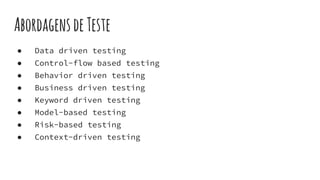 AbordagensdeTeste
● Data driven testing
● Control-flow based testing
● Behavior driven testing
● Business driven testing
● Keyword driven testing
● Model-based testing
● Risk-based testing
● Context-driven testing
 