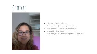 Contato
● Skype: babipcabral
● Twitter: @barbarapcabral
● LinkedIn: /in/barbaracabral
● E-mail: barbara.
cabral@resultadosdigitais.com.br
 