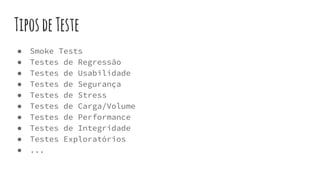 TiposdeTeste
● Smoke Tests
● Testes de Regressão
● Testes de Usabilidade
● Testes de Segurança
● Testes de Stress
● Testes de Carga/Volume
● Testes de Performance
● Testes de Integridade
● Testes Exploratórios
● ...
 