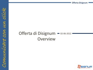 Offerta Disignum
Comunicare con un click



                          Offerta di Disignum   02-06-2012

                                     Overview




  Disignum v2.0
 