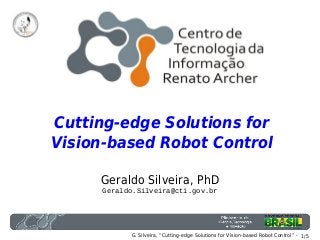 1/5G. Silveira, “Cutting-edge Solutions for Vision-based Robot Control” -
Cutting-edge Solutions for
Vision-based Robot Control
Geraldo Silveira, PhD
Geraldo.Silveira@cti.gov.br
 