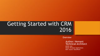 Getting Started with CRM
2016
Overview
Technical Architect
MCSD: ALM
MCSD: Windows Applications
MCP: Azure/ SharePoint
Author: Hemant
 