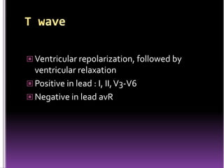  Ventricular repolarization, followed by
  ventricular relaxation
 Positive in lead : I, II, V3-V6
 Negative in lead avR
 