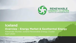 Iceland
Overview - Energy Market & Geothermal Energy
Alexander Richter, Iceland Renewable Energy Cluster
April 2020
 