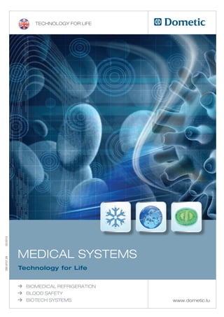 Technology for life
02/2013




              Medical SySTeMS
292.9707.28




              Technology for Life


              ≥   BioMedical refrigeraTion
              ≥   Blood SafeTy
              ≥   BioTech SySTeMS            www.dometic.lu
 