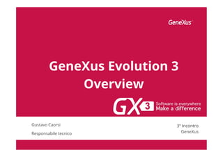 GeneXus Evolution 3
Overview
Gustavo Caorsi
Responsabile tecnico
3º Incontro
GeneXus
 