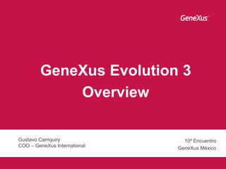 GeneXus Evolution 3
Overview
Gustavo Carriquiry
COO – GeneXus International
10º Encuentro
GeneXus México
 