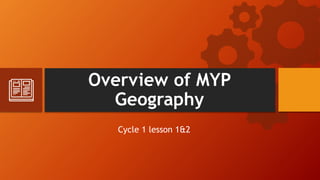Overview of MYP
Geography
Cycle 1 lesson 1&2
 