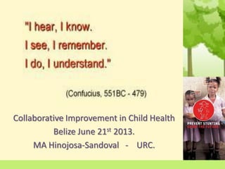 Collaborative Improvement in Child Health
Belize June 21st 2013.
MA Hinojosa-Sandoval - URC.
 