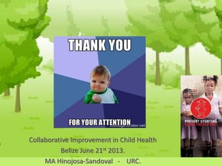 Collaborative Improvement in Child Health
Belize June 21st 2013.
MA Hinojosa-Sandoval - URC.
 