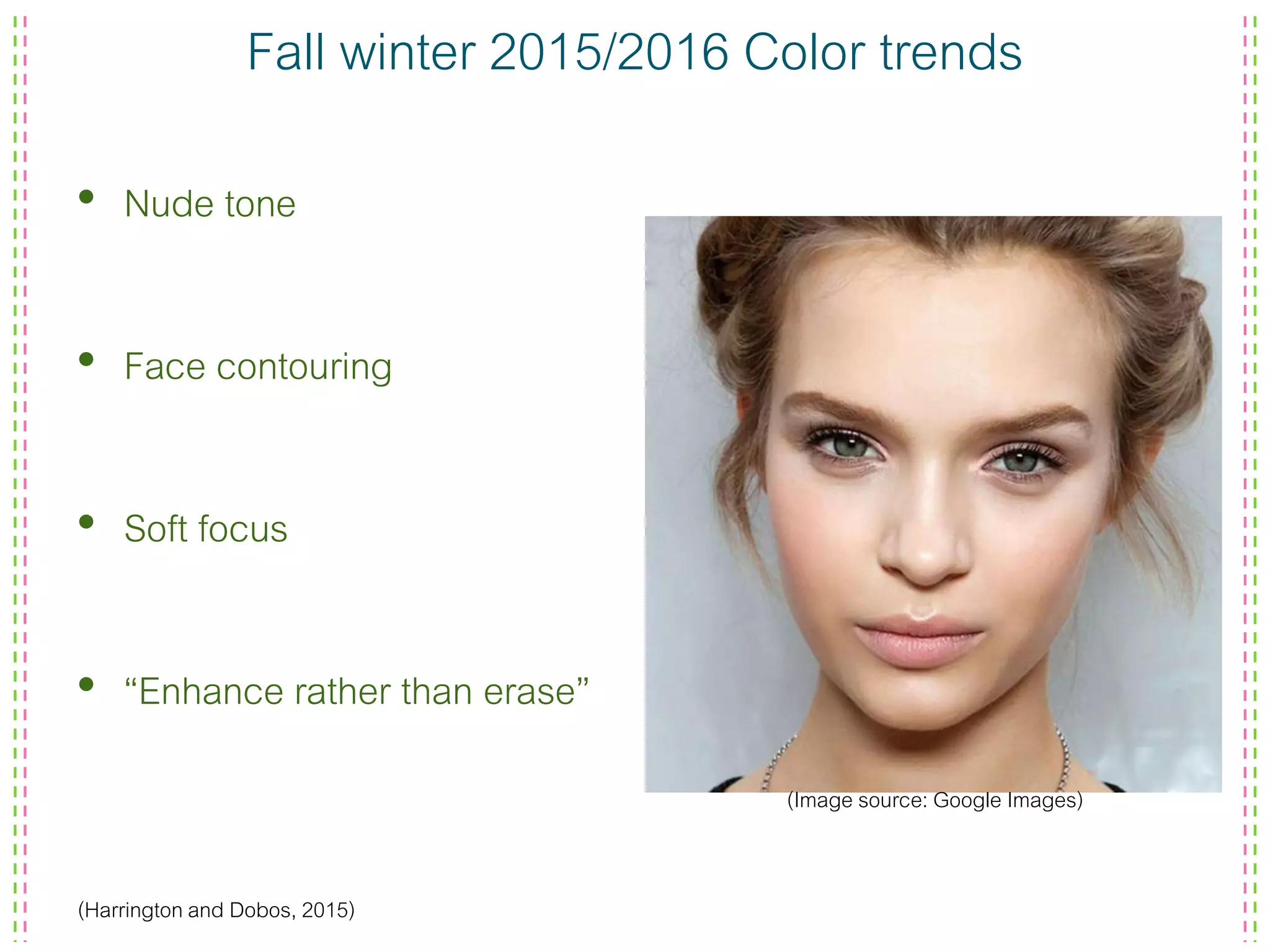 Fall winter 2015/2016 Color trends
• Nude tone
• Face contouring
• Soft focus
• “Enhance rather than erase”
(Harrington and Dobos, 2015)
(Image source: Google Images)
 