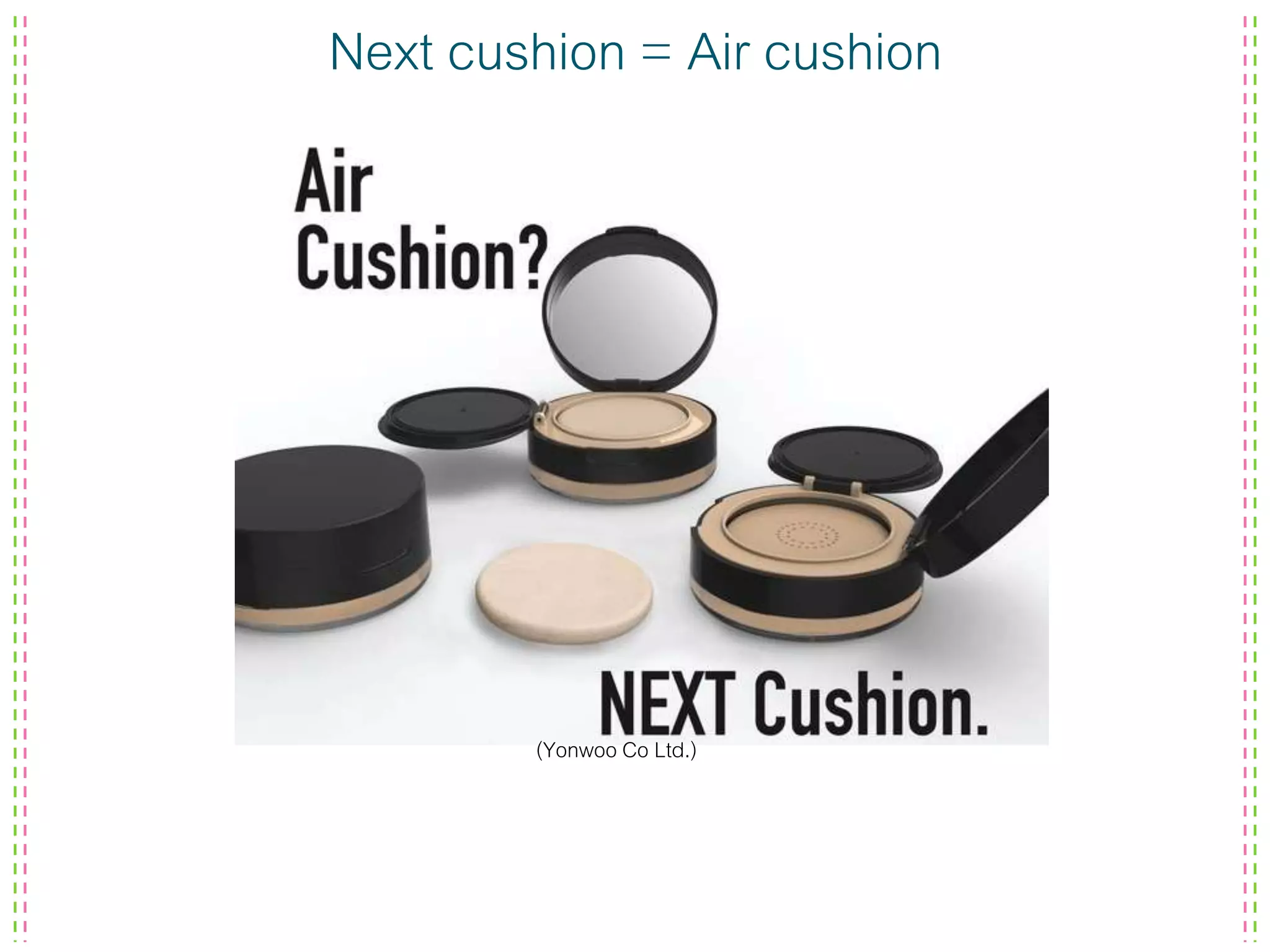 Next cushion = Air cushion
(Yonwoo Co Ltd.)
 